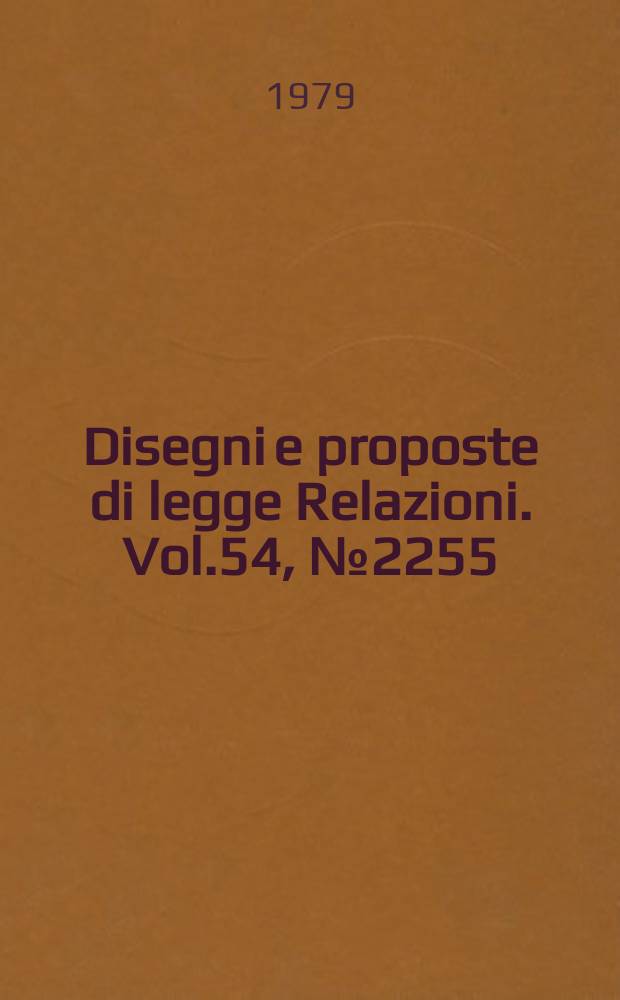 Disegni e proposte di legge Relazioni. Vol.54, №2255