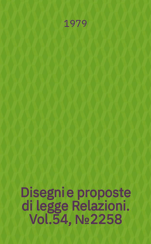 Disegni e proposte di legge Relazioni. Vol.54, №2258