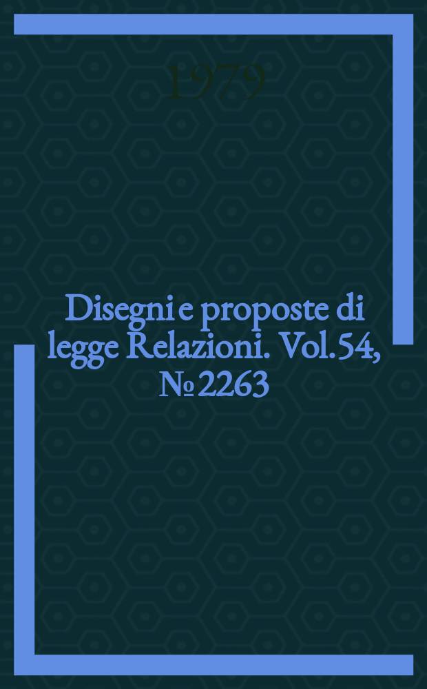 Disegni e proposte di legge Relazioni. Vol.54, №2263