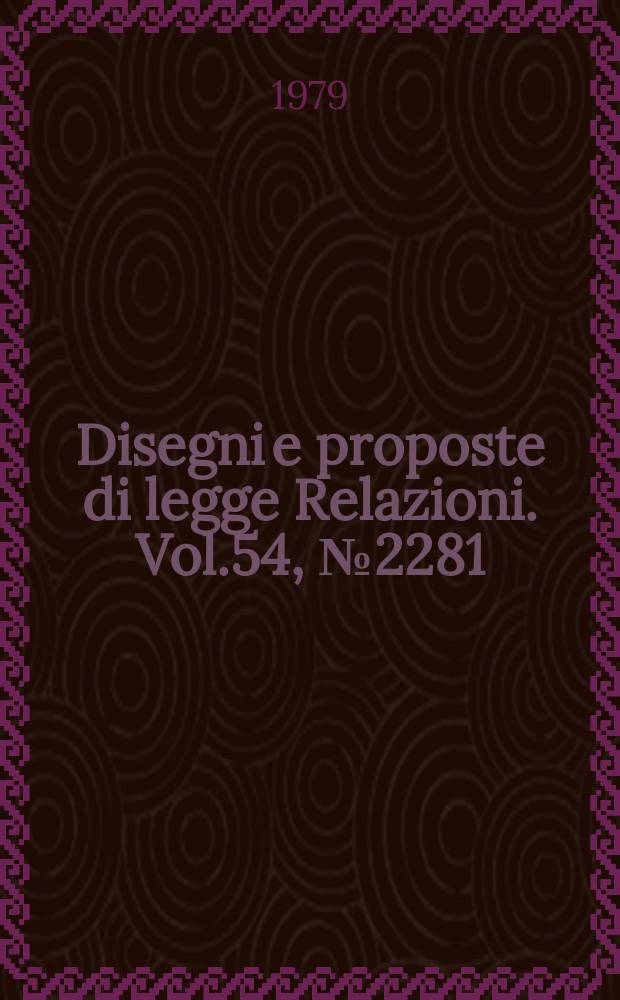Disegni e proposte di legge Relazioni. Vol.54, №2281