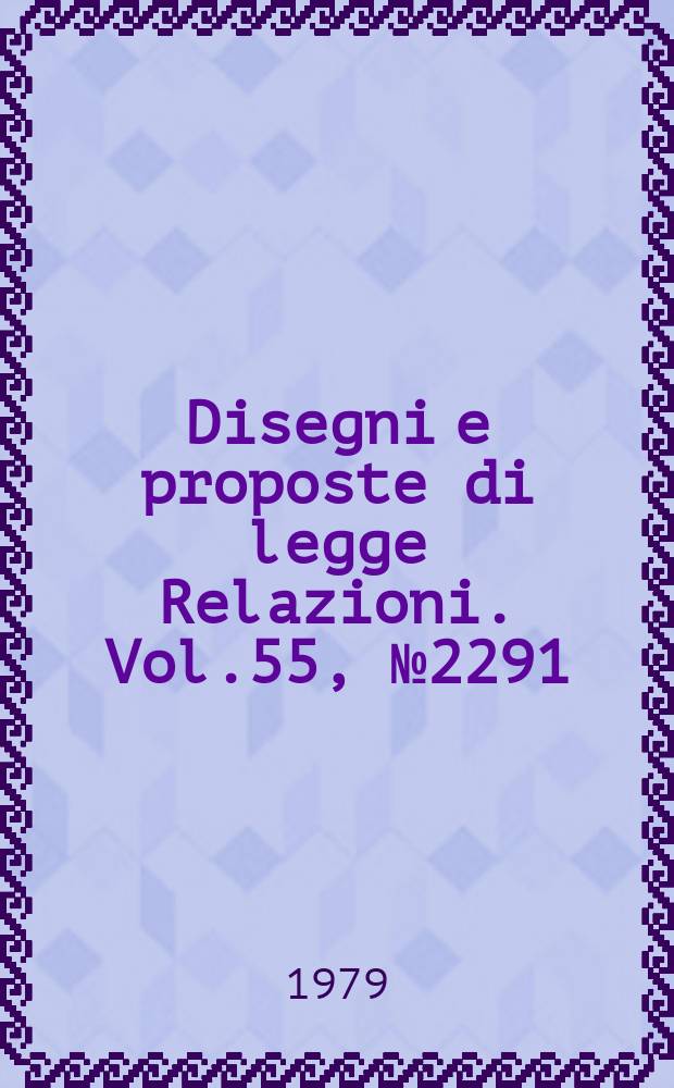 Disegni e proposte di legge Relazioni. Vol.55, №2291