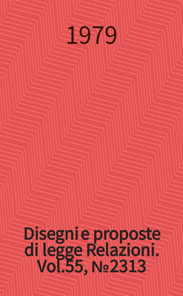 Disegni e proposte di legge Relazioni. Vol.55, №2313