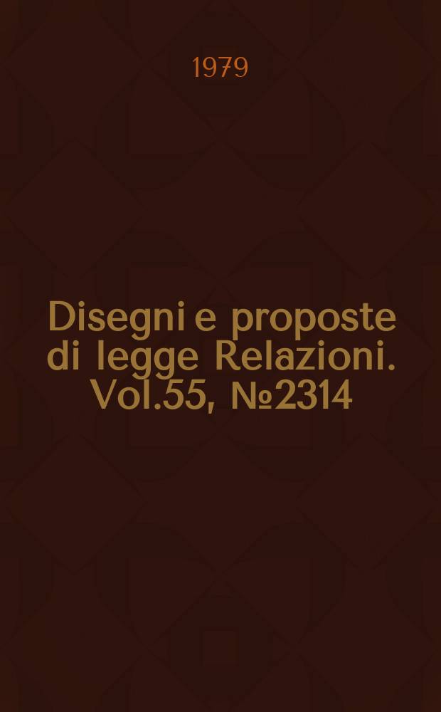 Disegni e proposte di legge Relazioni. Vol.55, №2314
