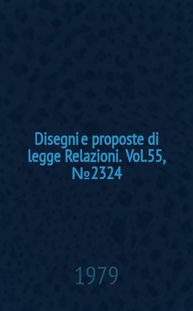 Disegni e proposte di legge Relazioni. Vol.55, №2324