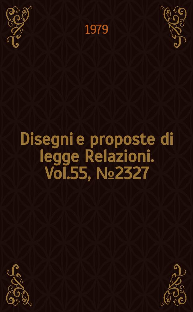 Disegni e proposte di legge Relazioni. Vol.55, №2327