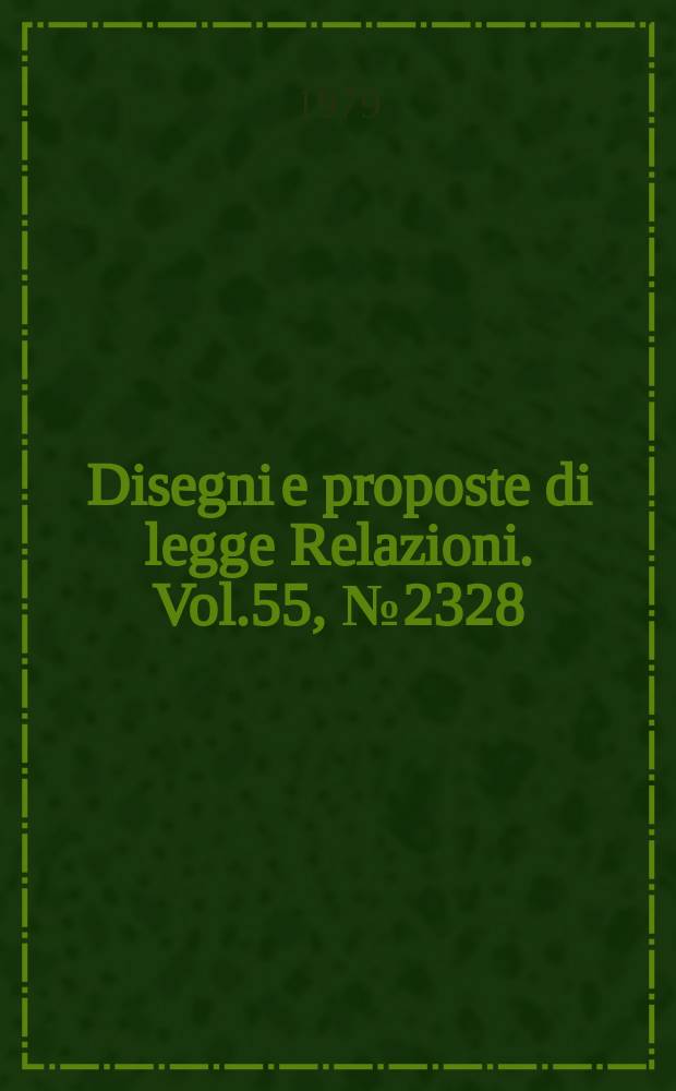 Disegni e proposte di legge Relazioni. Vol.55, №2328