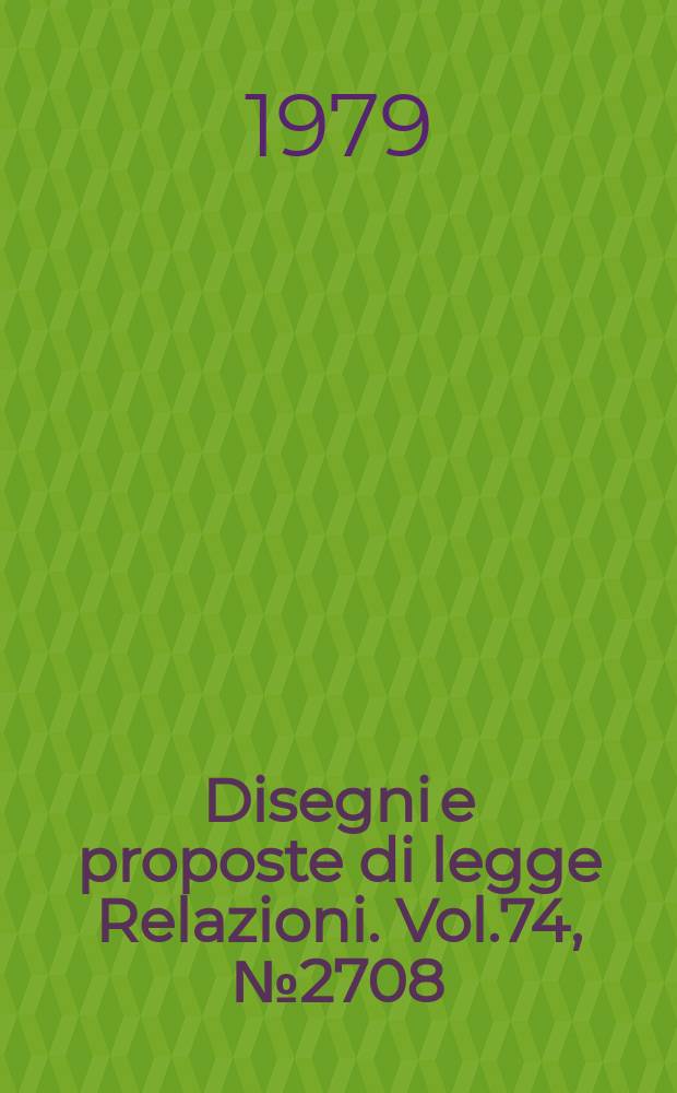 Disegni e proposte di legge Relazioni. Vol.74, №2708