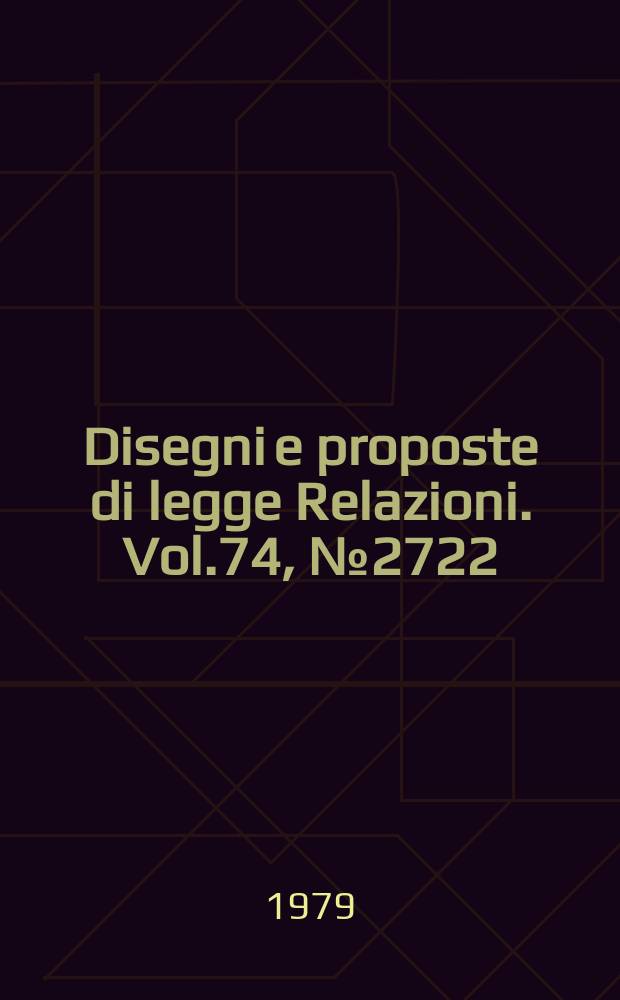 Disegni e proposte di legge Relazioni. Vol.74, №2722