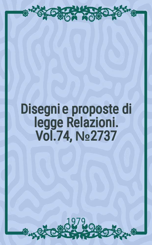 Disegni e proposte di legge Relazioni. Vol.74, №2737