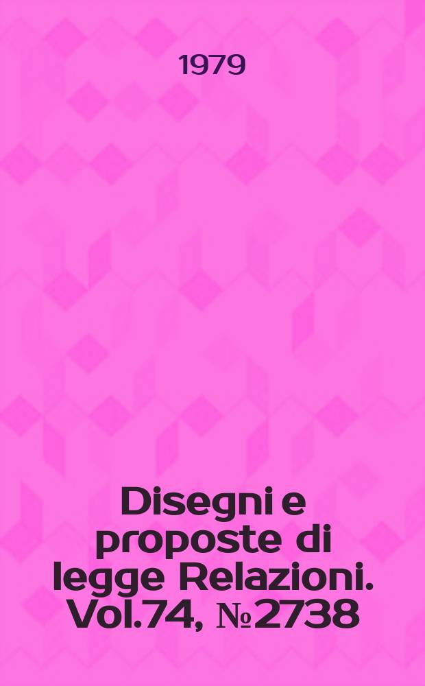Disegni e proposte di legge Relazioni. Vol.74, №2738