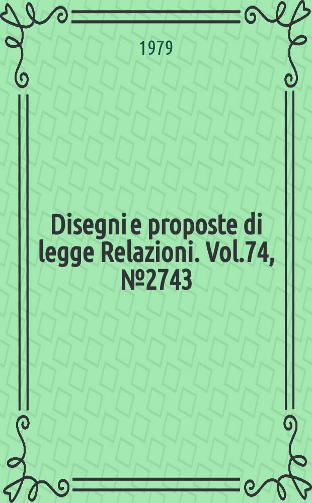 Disegni e proposte di legge Relazioni. Vol.74, №2743