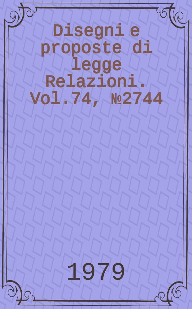 Disegni e proposte di legge Relazioni. Vol.74, №2744