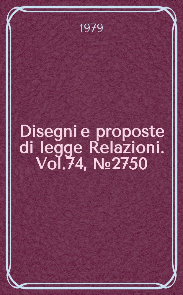 Disegni e proposte di legge Relazioni. Vol.74, №2750
