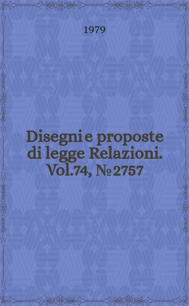 Disegni e proposte di legge Relazioni. Vol.74, №2757