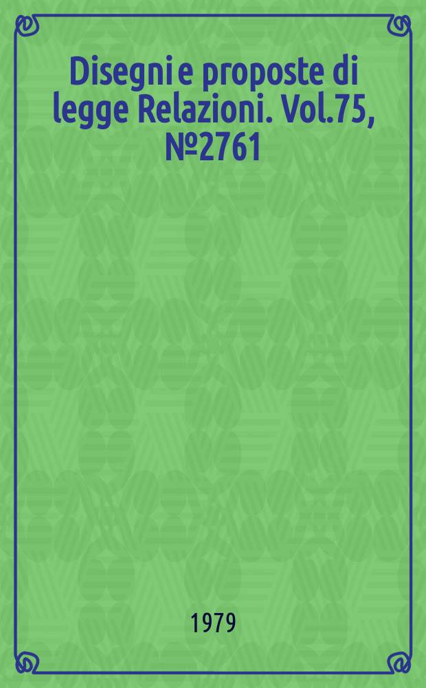 Disegni e proposte di legge Relazioni. Vol.75, №2761