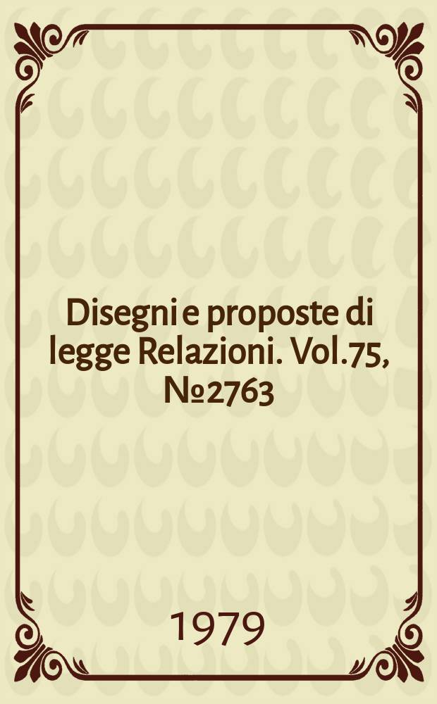 Disegni e proposte di legge Relazioni. Vol.75, №2763