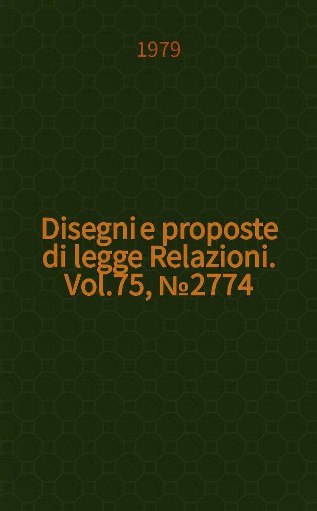 Disegni e proposte di legge Relazioni. Vol.75, №2774