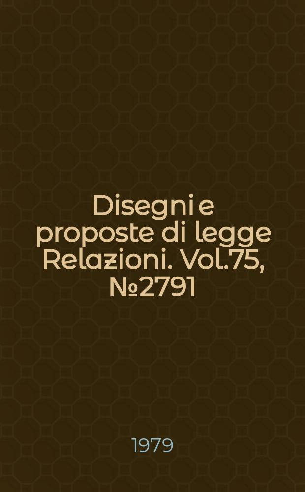 Disegni e proposte di legge Relazioni. Vol.75, №2791