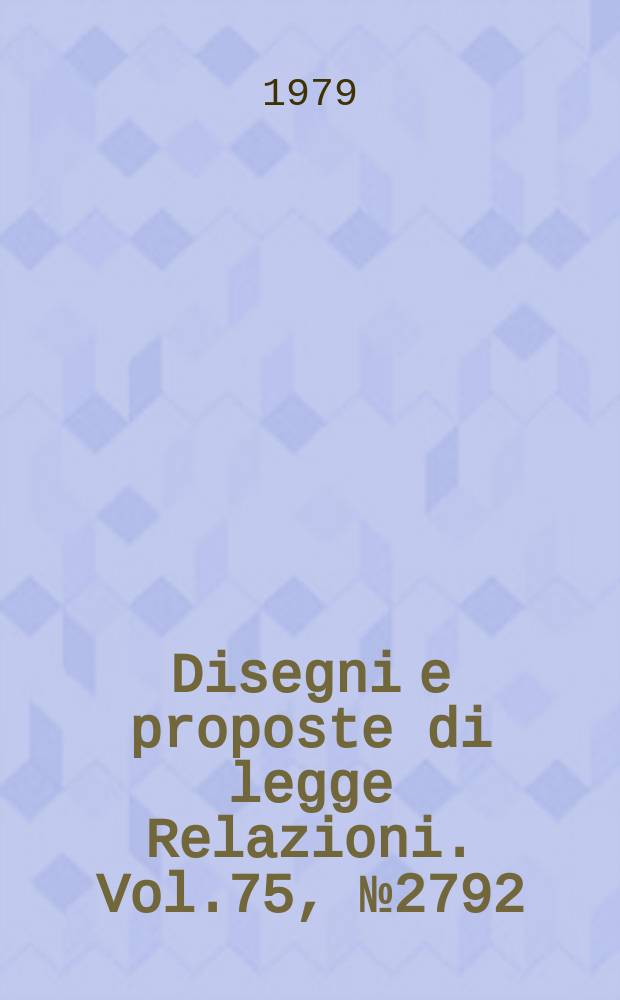 Disegni e proposte di legge Relazioni. Vol.75, №2792