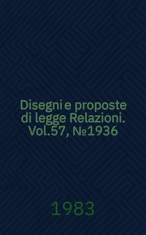 Disegni e proposte di legge Relazioni. Vol.57, №1936