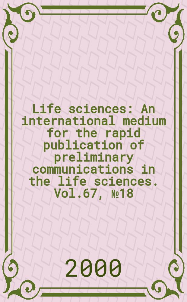 Life sciences : An international medium for the rapid publication of preliminary communications in the life sciences. Vol.67, №18