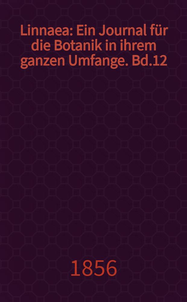 Linnaea : Ein Journal f&uuml;r die Botanik in ihrem ganzen Umfange. Bd.12(28)