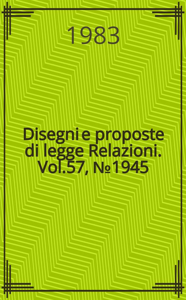 Disegni e proposte di legge Relazioni. Vol.57, №1945