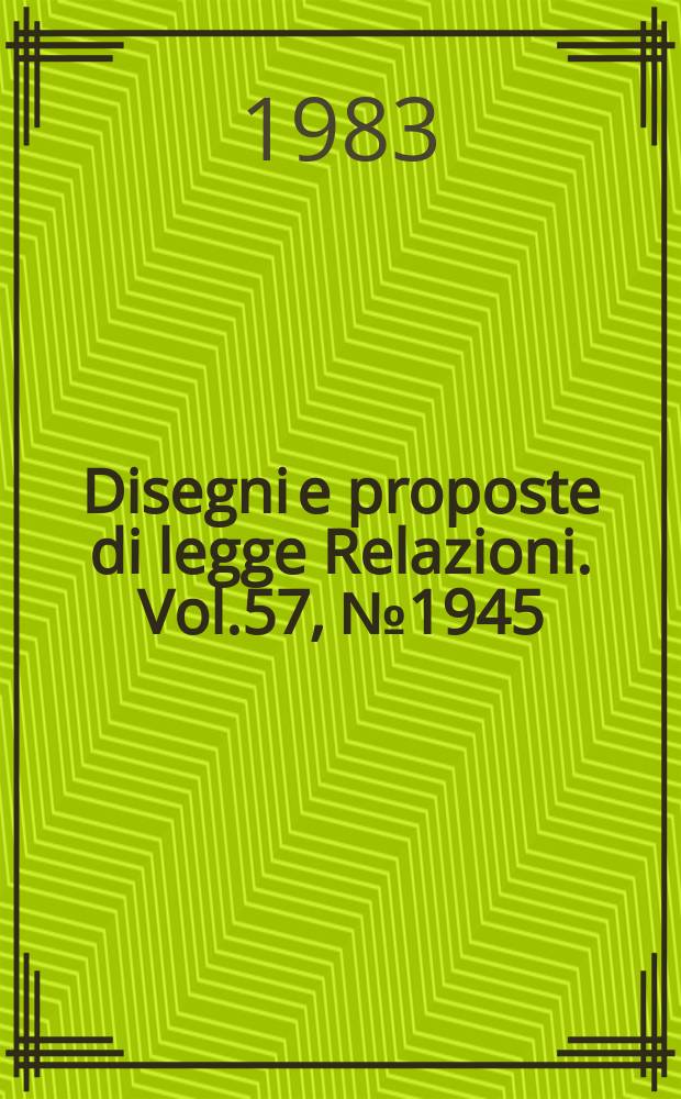 Disegni e proposte di legge Relazioni. Vol.57, №1945