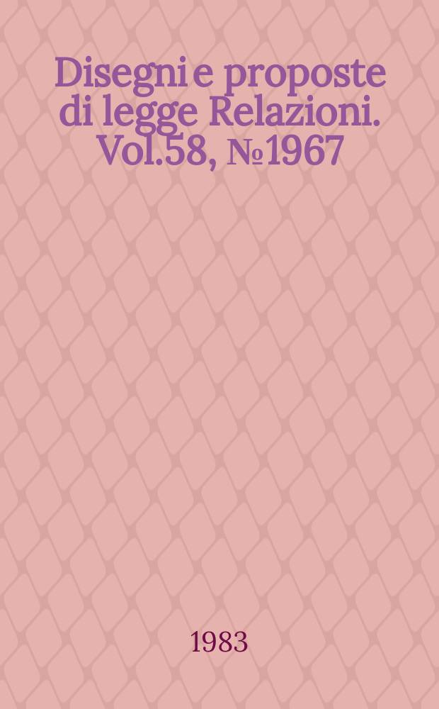 Disegni e proposte di legge Relazioni. Vol.58, №1967
