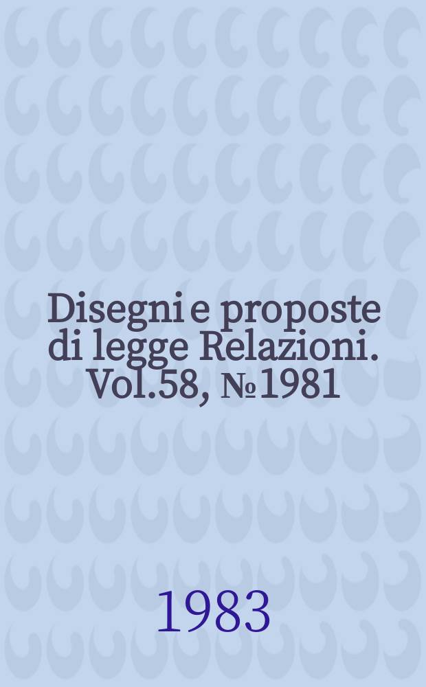 Disegni e proposte di legge Relazioni. Vol.58, №1981