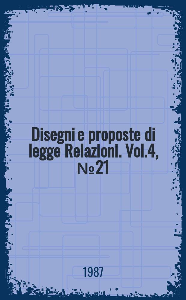 Disegni e proposte di legge Relazioni. Vol.4, №21