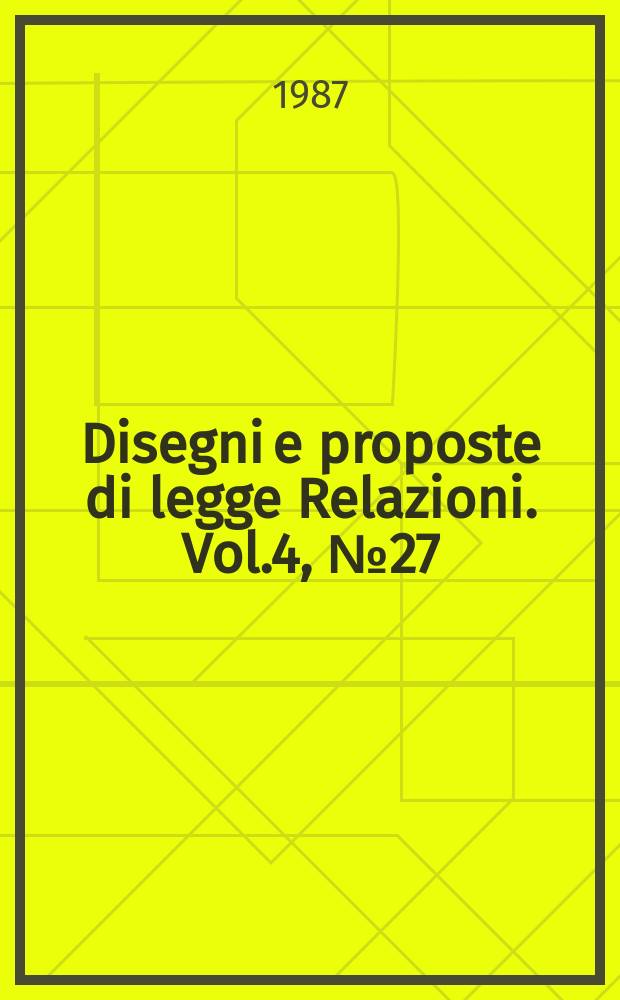 Disegni e proposte di legge Relazioni. Vol.4, №27