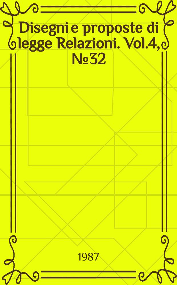 Disegni e proposte di legge Relazioni. Vol.4, №32