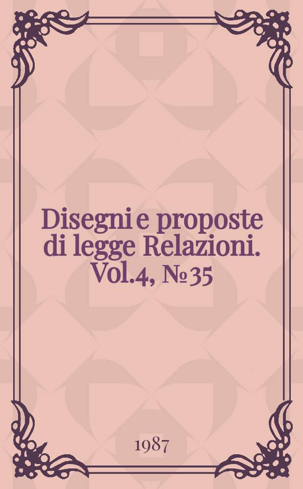 Disegni e proposte di legge Relazioni. Vol.4, №35