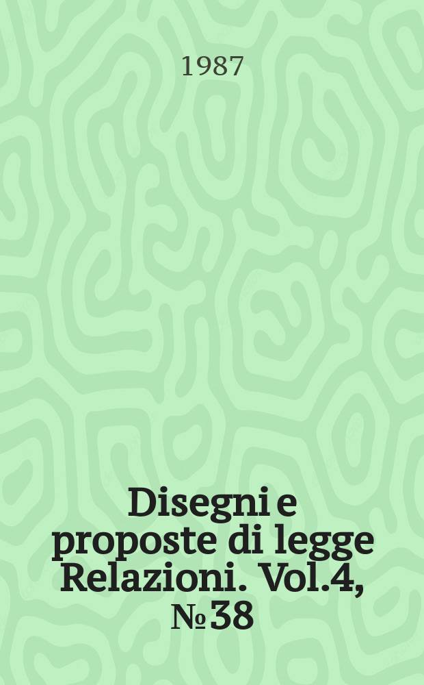 Disegni e proposte di legge Relazioni. Vol.4, №38