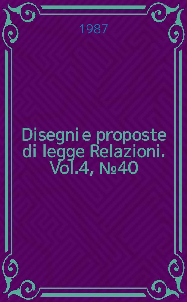 Disegni e proposte di legge Relazioni. Vol.4, №40
