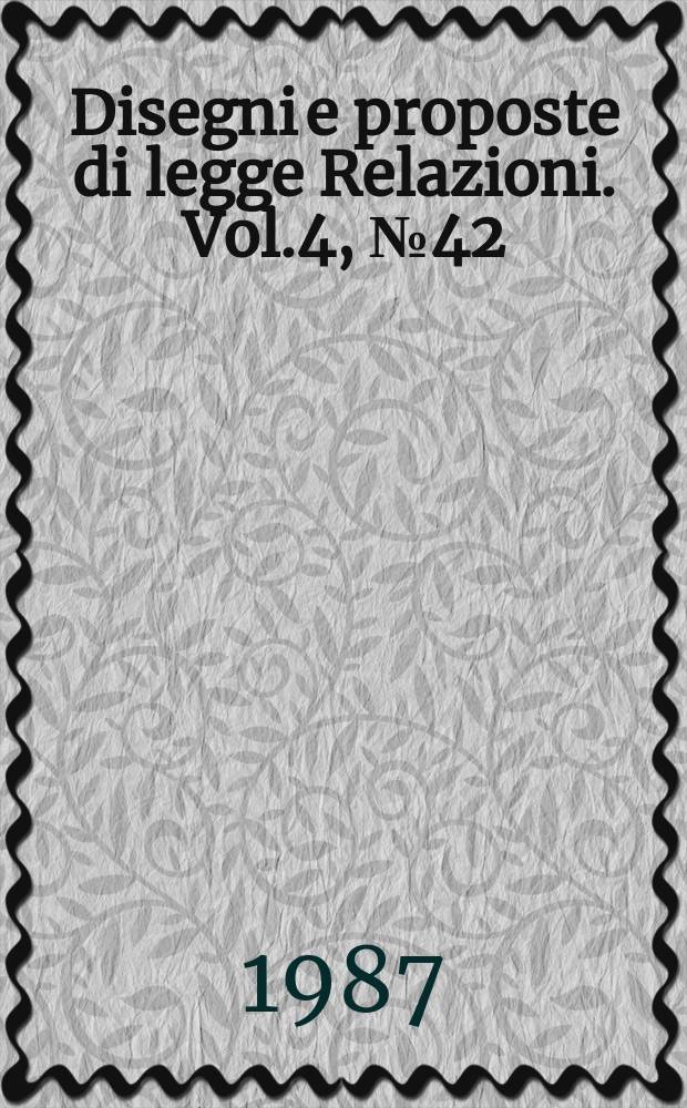 Disegni e proposte di legge Relazioni. Vol.4, №42