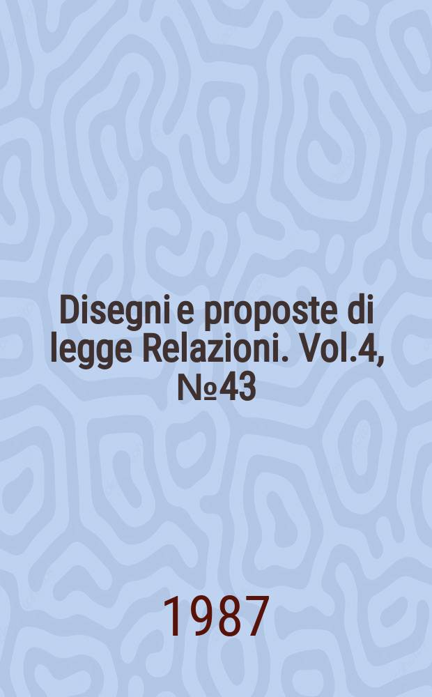Disegni e proposte di legge Relazioni. Vol.4, №43