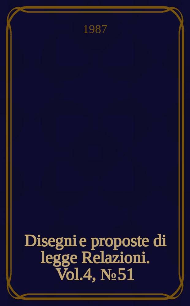 Disegni e proposte di legge Relazioni. Vol.4, №51