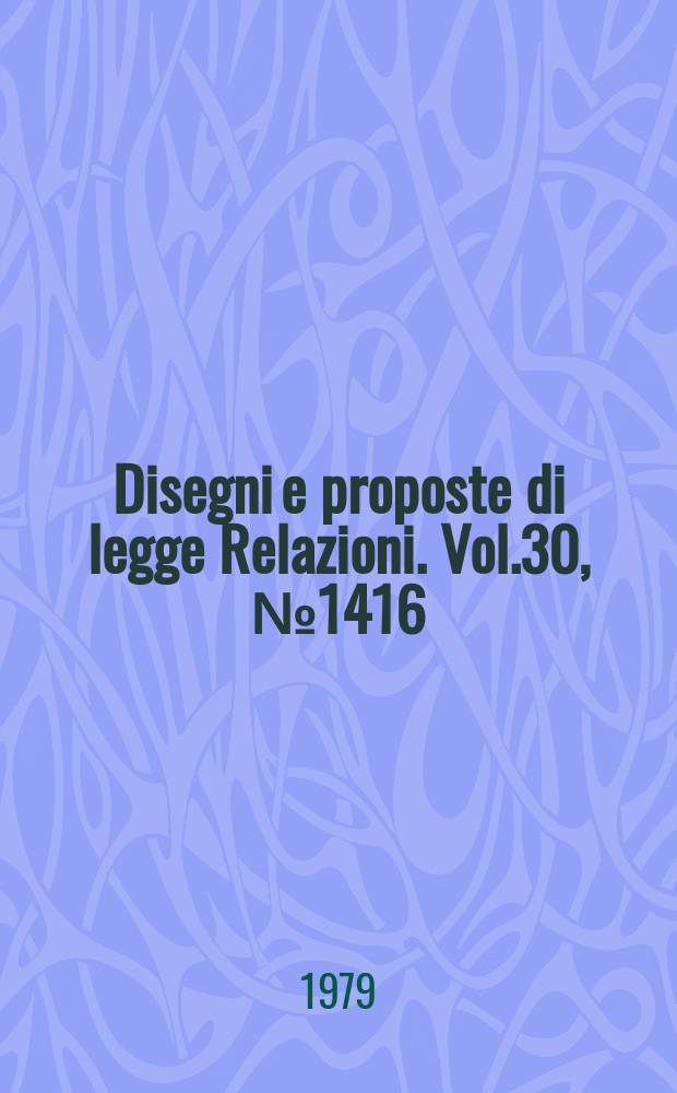 Disegni e proposte di legge Relazioni. Vol.30, №1416