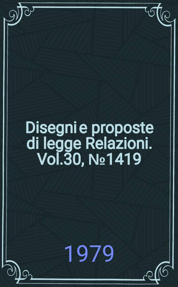 Disegni e proposte di legge Relazioni. Vol.30, №1419