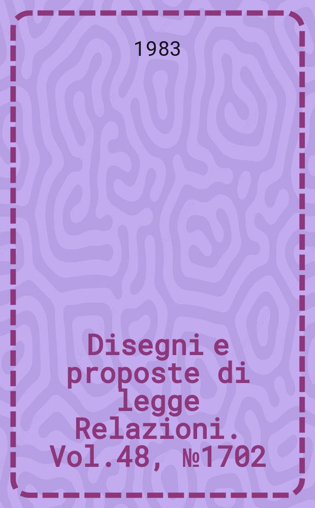 Disegni e proposte di legge Relazioni. Vol.48, №1702