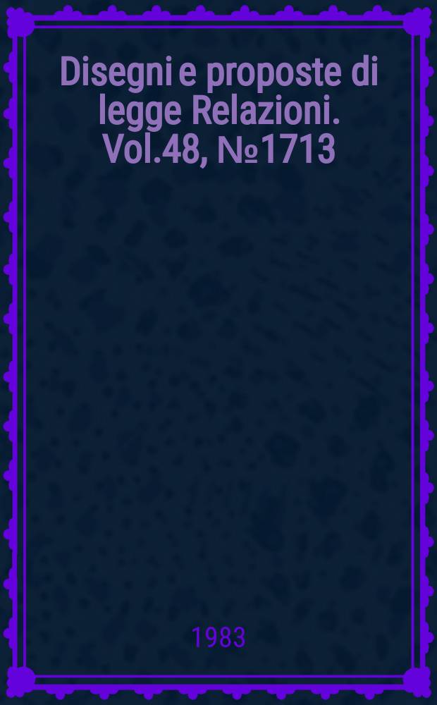 Disegni e proposte di legge Relazioni. Vol.48, №1713