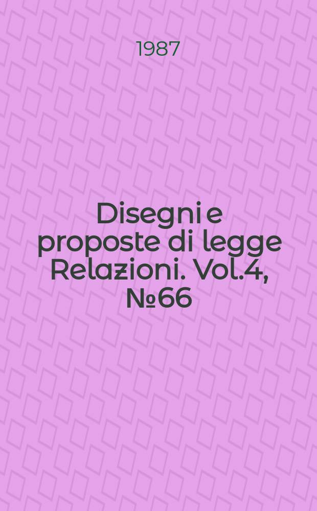 Disegni e proposte di legge Relazioni. Vol.4, №66