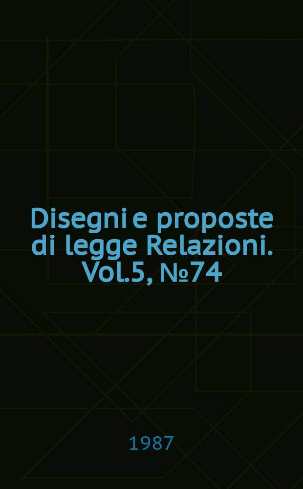 Disegni e proposte di legge Relazioni. Vol.5, №74