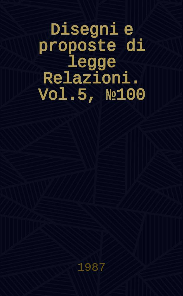 Disegni e proposte di legge Relazioni. Vol.5, №100