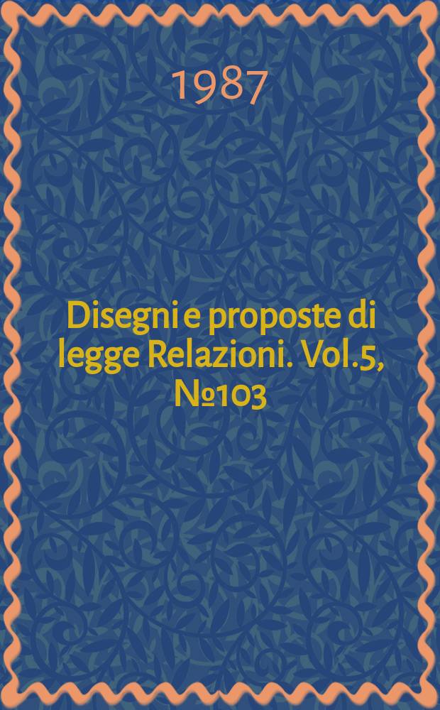 Disegni e proposte di legge Relazioni. Vol.5, №103