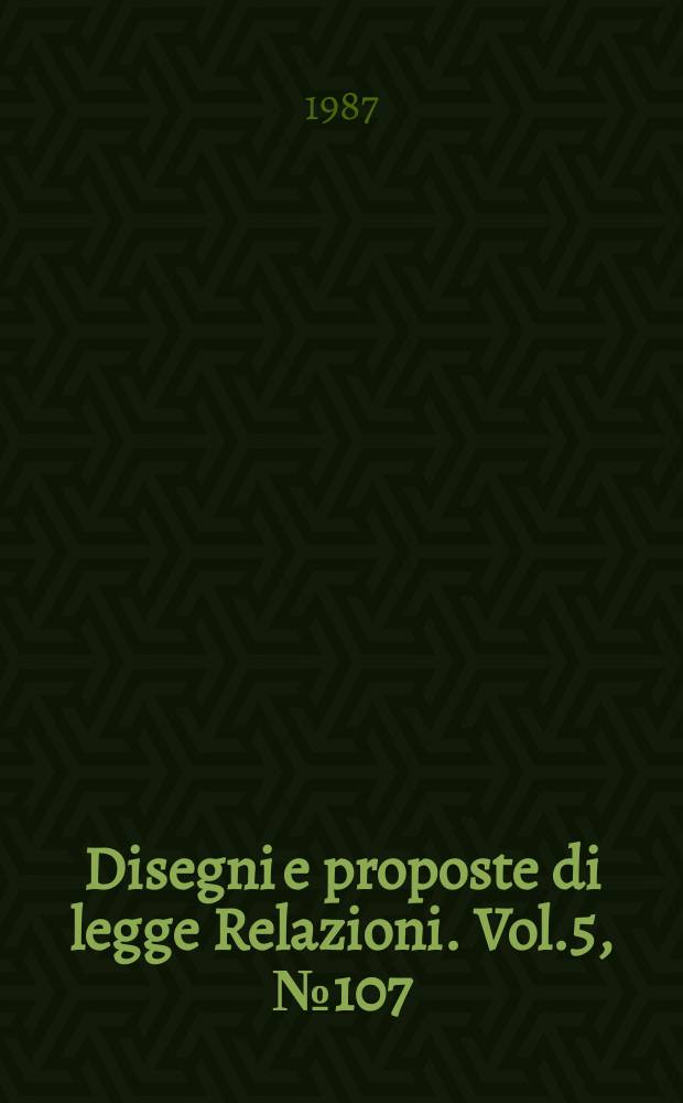 Disegni e proposte di legge Relazioni. Vol.5, №107