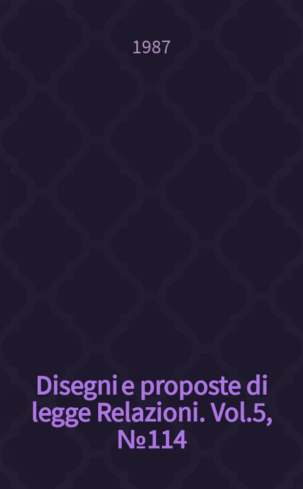 Disegni e proposte di legge Relazioni. Vol.5, №114