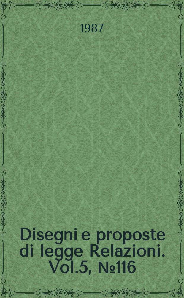 Disegni e proposte di legge Relazioni. Vol.5, №116